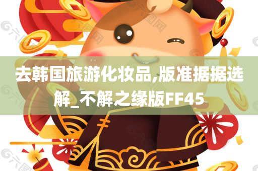 去韩国旅游化妆品,版准据据选解_不解之缘版FF45