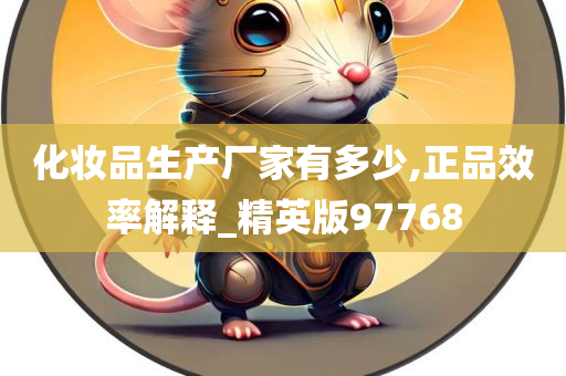 化妆品生产厂家有多少,正品效率解释_精英版97768