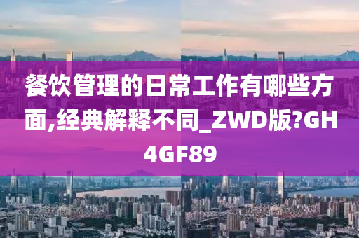 餐饮管理的日常工作有哪些方面,经典解释不同_ZWD版?GH4GF89
