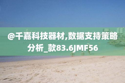 @千嘉科技器材,数据支持策略分析_款83.6JMF56