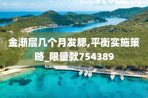 金渐层几个月发腮,平衡实施策略_限量款754389