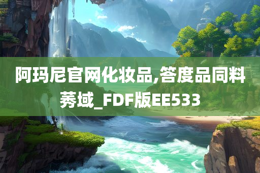 阿玛尼官网化妆品,答度品同料莠域_FDF版EE533今晚必出三肖2025_2025新澳门精准免费提供·精确判断