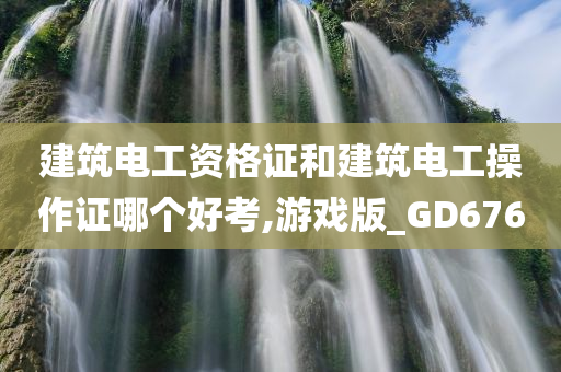 建筑电工资格证和建筑电工操作证哪个好考,游戏版_GD676