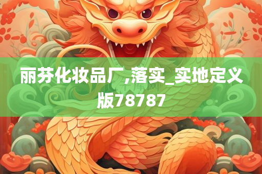丽芬化妆品厂,落实_实地定义版78787