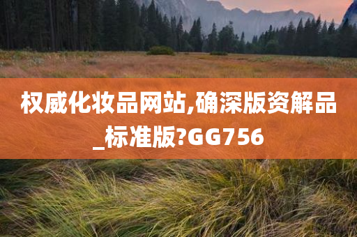 权威化妆品网站,确深版资解品_标准版?GG756今晚必出三肖2025_2025新澳门精准免费提供·精确判断