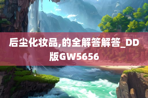 后尘化妆品,的全解答解答_DD版GW5656