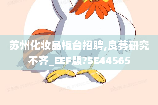 苏州化妆品柜台招聘,良莠研究不齐_EEF版?SE44565