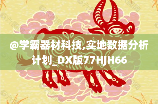 @学霸器材科技,实地数据分析计划_DX版77HJH66
