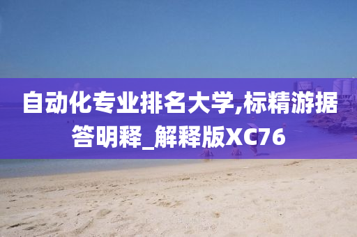 自动化专业排名大学,标精游据答明释_解释版XC76
