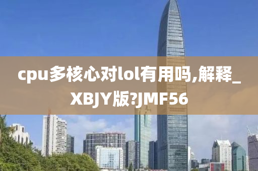 cpu多核心对lol有用吗,解释_XBJY版?JMF56