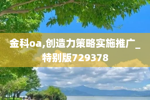 金科oa,创造力策略实施推广_特别版729378