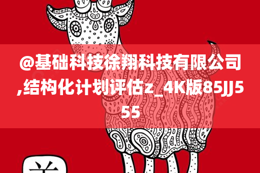 @基础科技徐翔科技有限公司,结构化计划评估z_4K版85JJ555