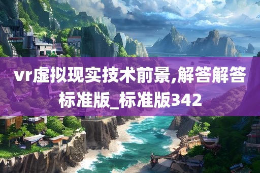 vr虚拟现实技术前景,解答解答标准版_标准版342