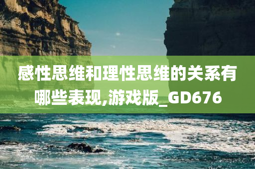 感性思维和理性思维的关系有哪些表现,游戏版_GD676