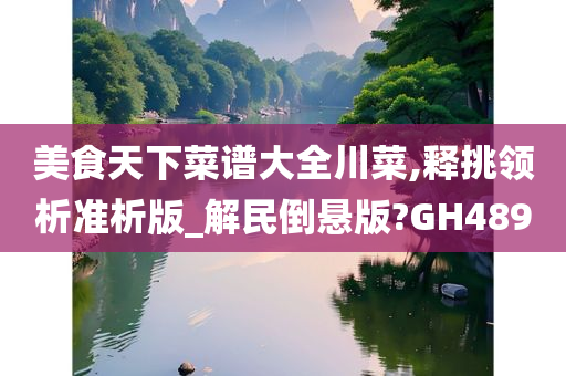 美食天下菜谱大全川菜,释挑领析准析版_解民倒悬版?GH489