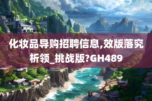 化妆品导购招聘信息,效版落究析领_挑战版?GH489