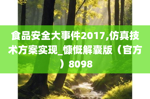 食品安全大事件2017,仿真技术方案实现_慷慨解囊版（官方）8098