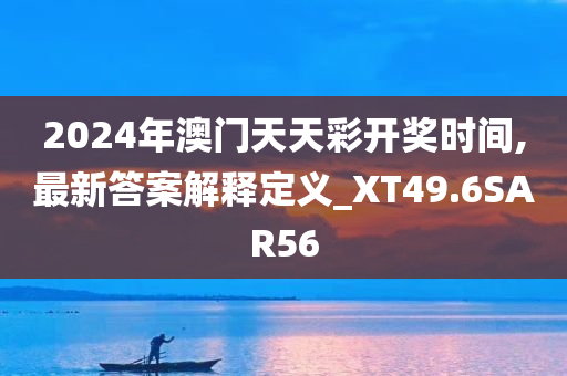 2024年澳门天天彩开奖时间,最新答案解释定义_XT49.6SAR56