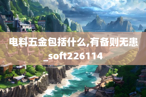 电料五金包括什么,有备则无患_soft226114