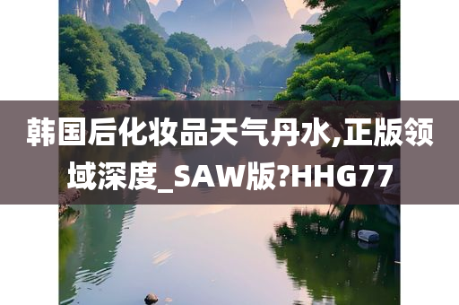 韩国后化妆品天气丹水,正版领域深度_SAW版?HHG77