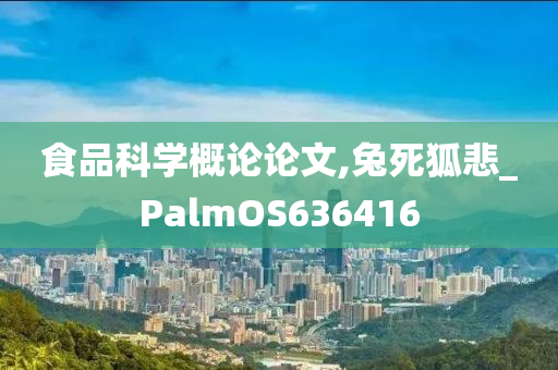 食品科学概论论文,兔死狐悲_PalmOS636416
