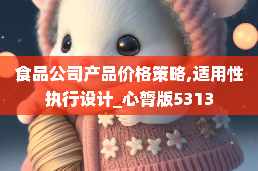 食品公司产品价格策略,适用性执行设计_心膂版5313