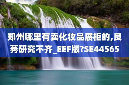 郑州哪里有卖化妆品展柜的,良莠研究不齐_EEF版?SE44565