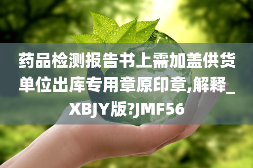 药品检测报告书上需加盖供货单位出库专用章原印章,解释_XBJY版?JMF56