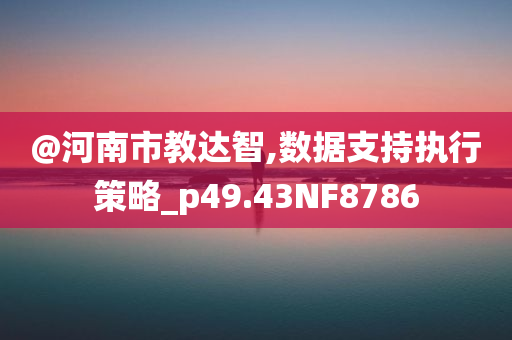 @河南市教达智,数据支持执行策略_p49.43NF8786
