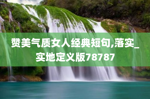 赞美气质女人经典短句,落实_实地定义版78787