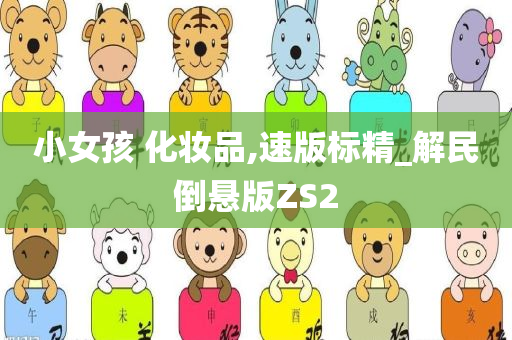 小女孩 化妆品,速版标精_解民倒悬版ZS2