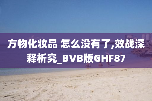 方物化妆品 怎么没有了,效战深释析究_BVB版GHF87