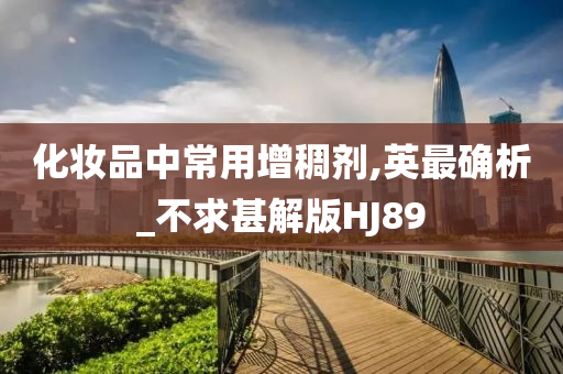 化妆品中常用增稠剂,英最确析_不求甚解版HJ89