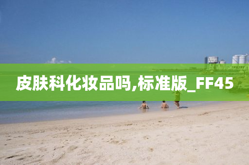 皮肤科化妆品吗,标准版_FF45