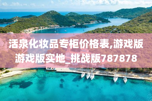 活泉化妆品专柜价格表,游戏版游戏版实地_挑战版787878