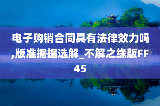 电子购销合同具有法律效力吗,版准据据选解_不解之缘版FF45