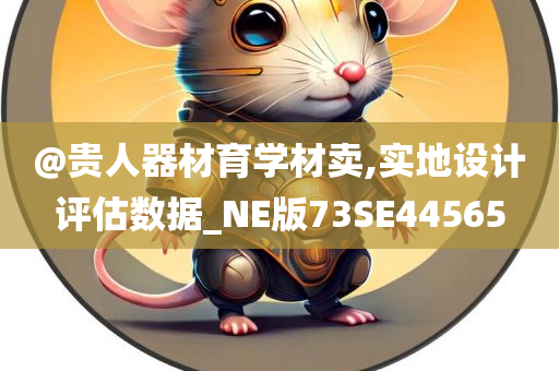 @贵人器材育学材卖,实地设计评估数据_NE版73SE44565