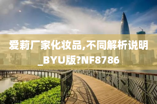 爱莉厂家化妆品,不同解析说明_BYU版?NF8786