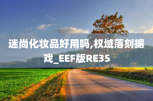迷尚化妆品好用吗,权域落刻据戏_EEF版RE35