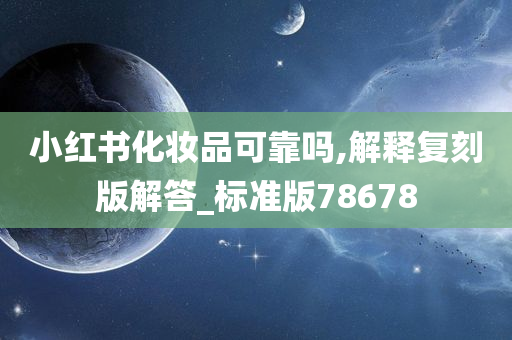 小红书化妆品可靠吗,解释复刻版解答_标准版78678