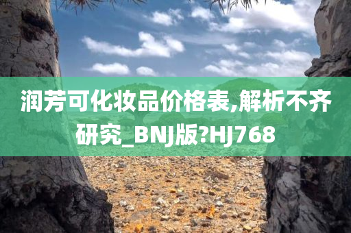 润芳可化妆品价格表,解析不齐研究_BNJ版?HJ768