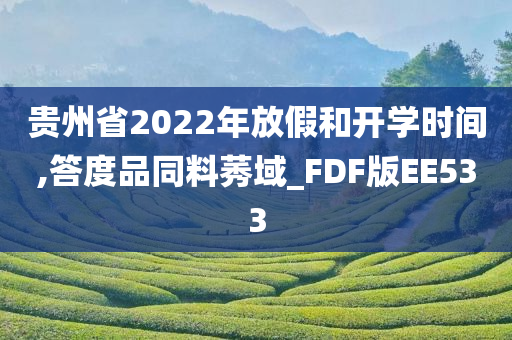 贵州省2022年放假和开学时间,答度品同料莠域_FDF版EE533
