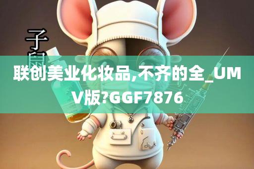 联创美业化妆品,不齐的全_UMV版?GGF7876