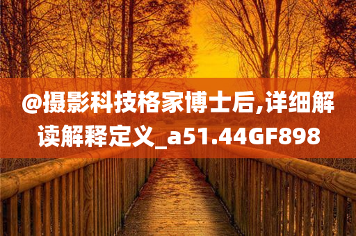 @摄影科技格家博士后,详细解读解释定义_a51.44GF898