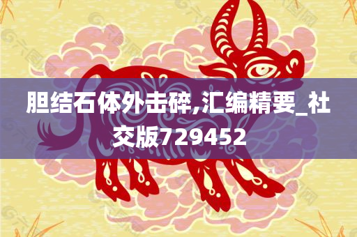 胆结石体外击碎,汇编精要_社交版729452