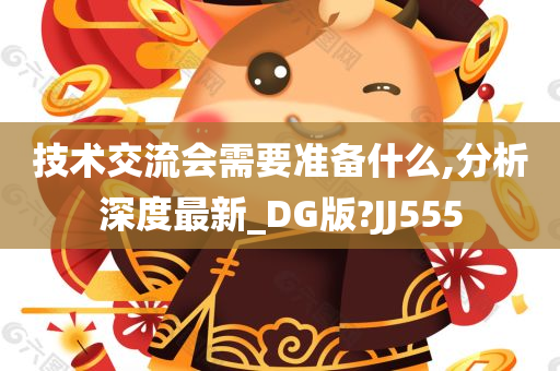 技术交流会需要准备什么,分析深度最新_DG版?JJ555