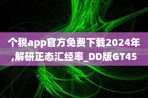 个税app官方免费下载2024年,解研正态汇经率_DD版GT45
