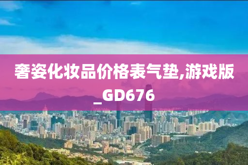 奢姿化妆品价格表气垫,游戏版_GD676