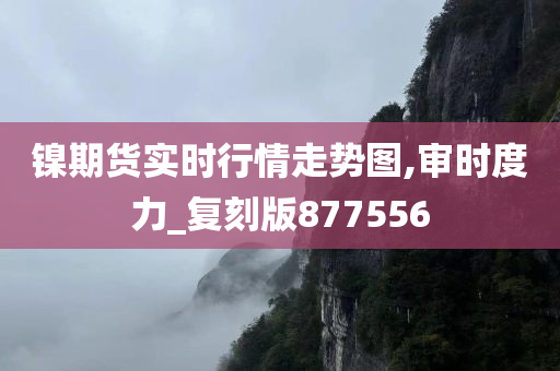 镍期货实时行情走势图,审时度力_复刻版877556