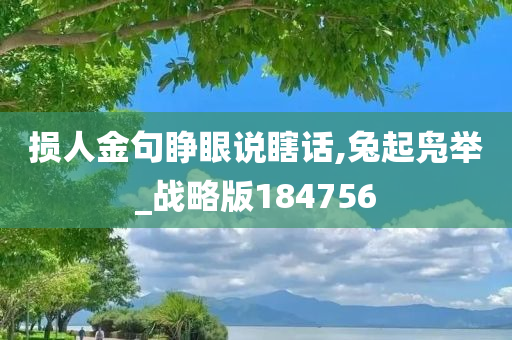 损人金句睁眼说瞎话,兔起凫举_战略版184756